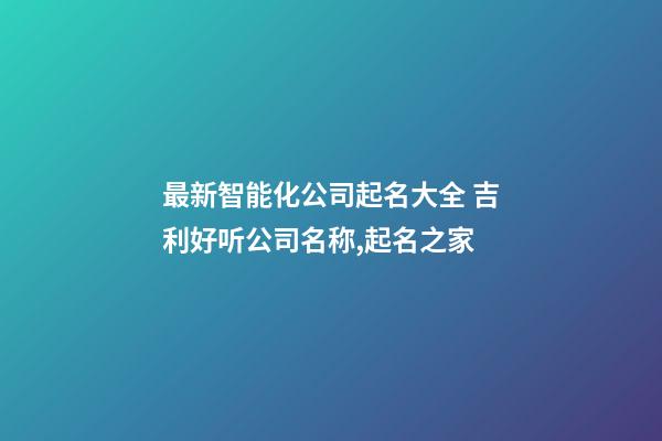 最新智能化公司起名大全 吉利好听公司名称,起名之家-第1张-公司起名-玄机派